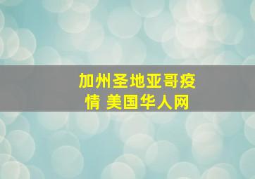 加州圣地亚哥疫情 美国华人网